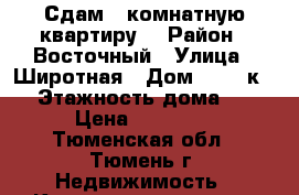 Сдам 1 комнатную квартиру  › Район ­ Восточный › Улица ­ Широтная › Дом ­ 189 к 1 › Этажность дома ­ 7 › Цена ­ 15 000 - Тюменская обл., Тюмень г. Недвижимость » Квартиры аренда   . Тюменская обл.,Тюмень г.